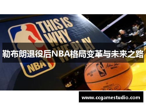 勒布朗退役后NBA格局变革与未来之路