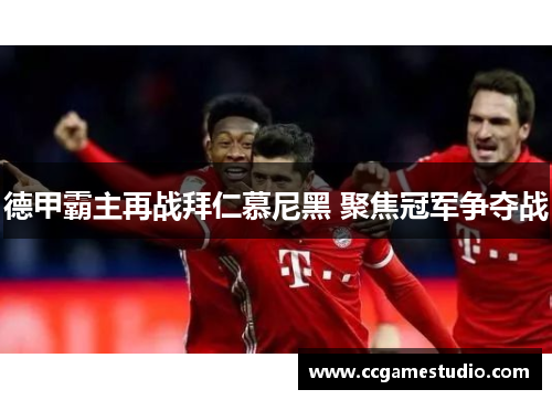德甲霸主再战拜仁慕尼黑 聚焦冠军争夺战 德甲霸主再战拜仁慕尼黑 聚焦冠军争夺战