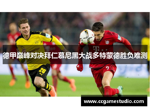 德甲巅峰对决拜仁慕尼黑大战多特蒙德胜负难测