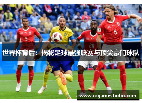 世界杯背后:揭秘足球最强联赛与顶尖豪门球队 世界杯背后:揭秘足球最强联赛与顶尖豪门球队