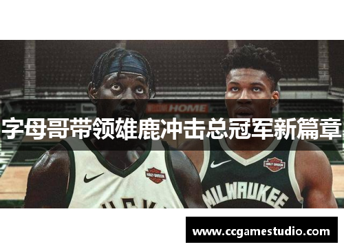 字母哥带领雄鹿冲击总冠军新篇章 字母哥带领雄鹿冲击总冠军新篇章
