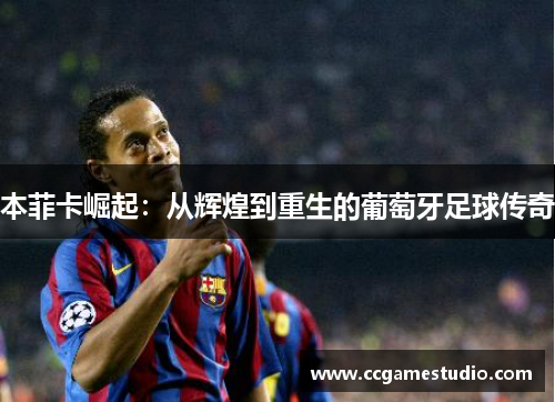 本菲卡崛起：从辉煌到重生的葡萄牙足球传奇