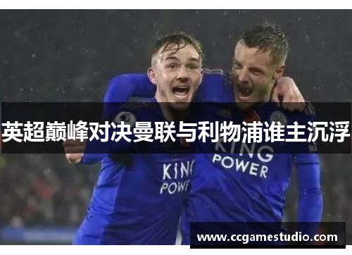 英超巅峰对决曼联与利物浦谁主沉浮 英超巅峰对决曼联与利物浦谁主沉浮