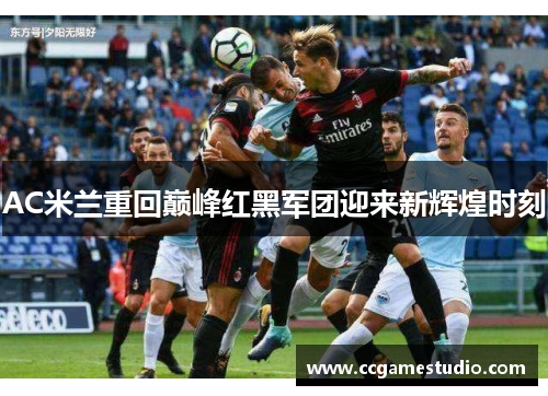 AC米兰重回巅峰红黑军团迎来新辉煌时刻 AC米兰重回巅峰红黑军团迎来新辉煌时刻
