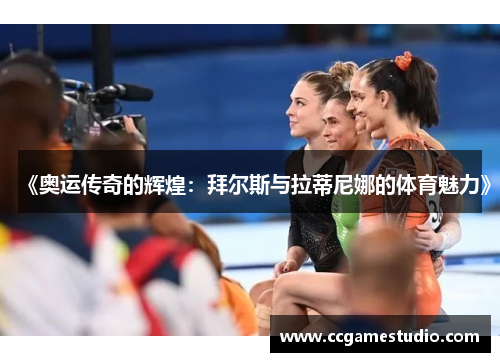 《奥运传奇的辉煌：拜尔斯与拉蒂尼娜的体育魅力》