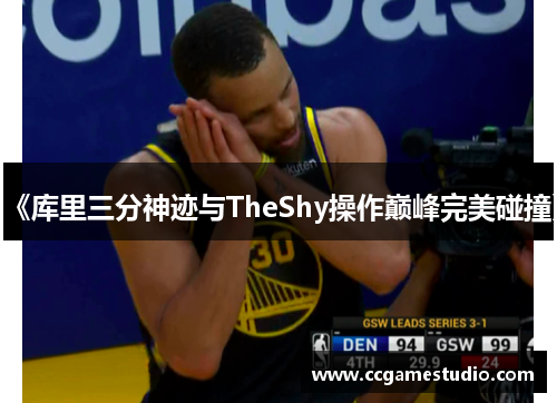 《库里三分神迹与TheShy操作巅峰完美碰撞》 《库里三分神迹与TheShy操作巅峰完美碰撞》